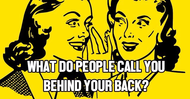 What Do People Call You Behind Your Back?