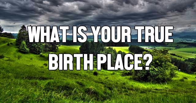What Is Your True Birth Place?
