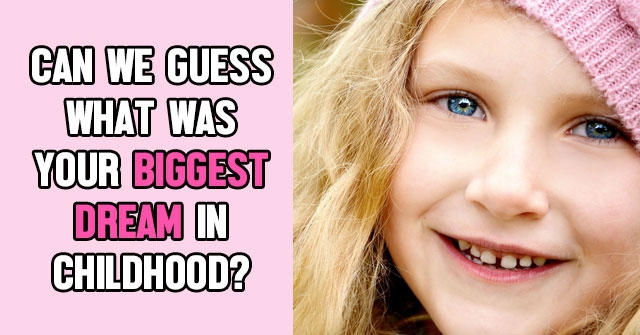 Can We Guess What Was Your Biggest Dream In Childhood?
