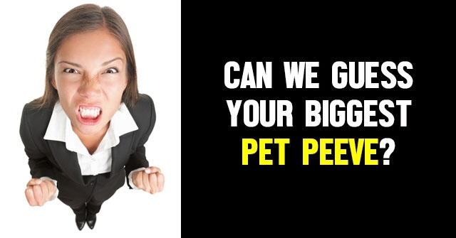 Can We Guess Your Biggest Pet Peeve?