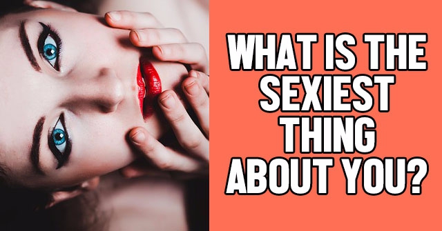 What Is The Sexiest Thing About You?