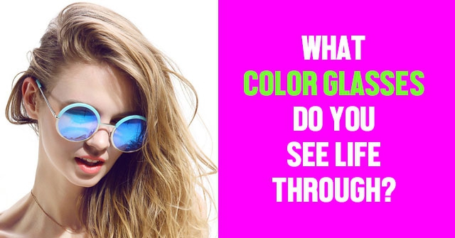 What Color Glasses Do You See Life Through?