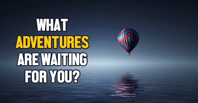 What Adventures Are Waiting For You?