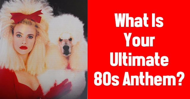 What Is Your Ultimate 80s Anthem?