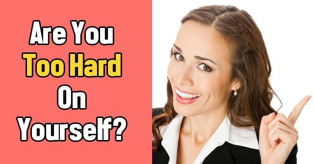 Are You Too Hard On Yourself?