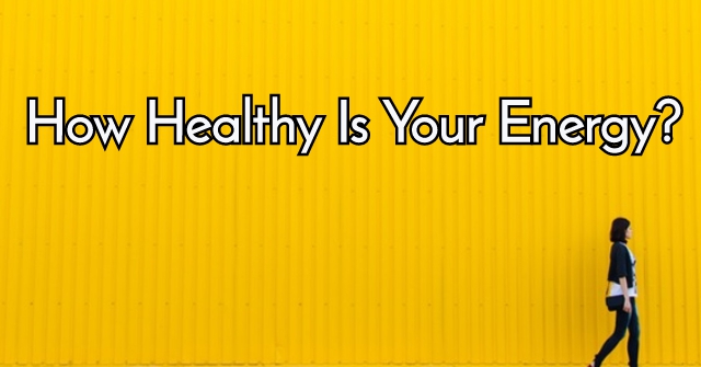 How Healthy Is Your Energy?