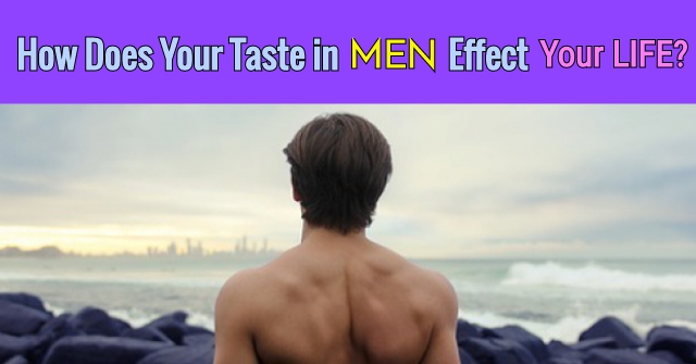 How Does Your Taste In Men Affect Your Life?