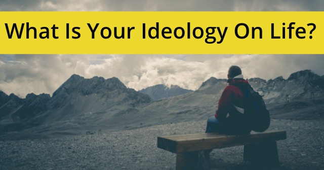 What Is Your Ideology On Life?