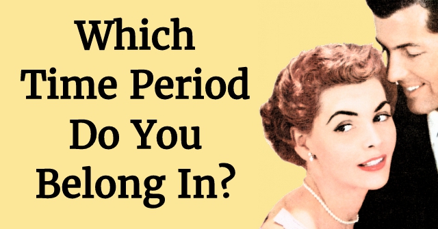 Which Time Period Do You Belong In?