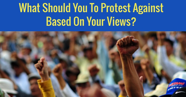 What Should You To Protest Against Based On Your Views?