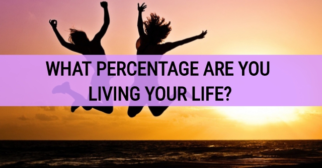 What Percentage Are You Living Your Life?