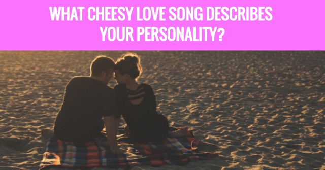 What Cheesy Love Song Describes Your Personality?