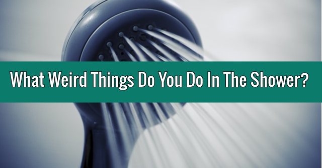 What Weird Things Do You Do In The Shower?