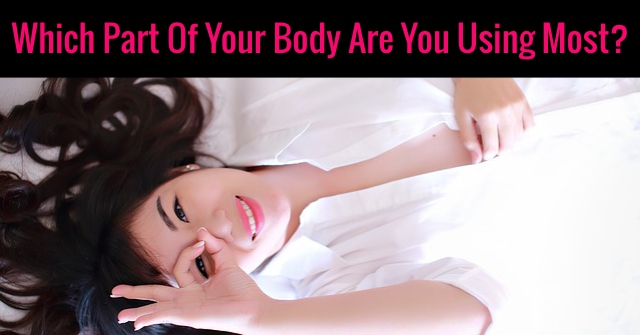 Which Part Of Your Body Are You Using Most?