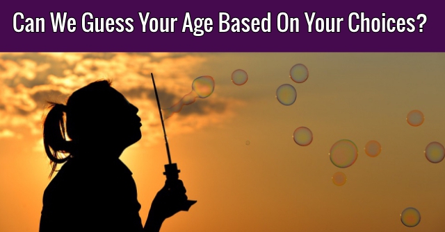Can We Guess Your Age On Your Choices? |