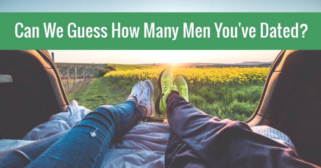Can We Guess How Many Men You’ve Dated?