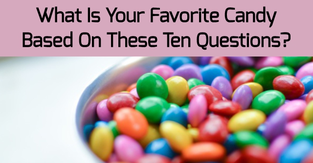 What Is Your Favorite Candy Based On These Ten Questions?