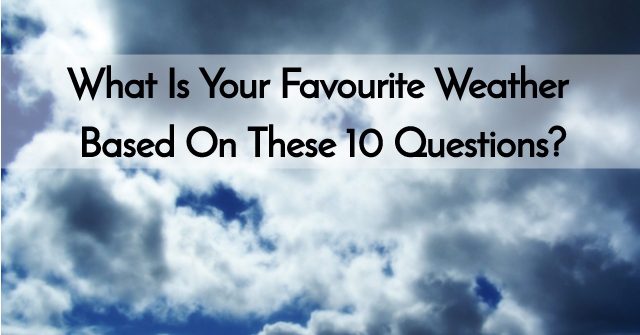 What Is Your Favourite Weather Based On These 10 Questions?