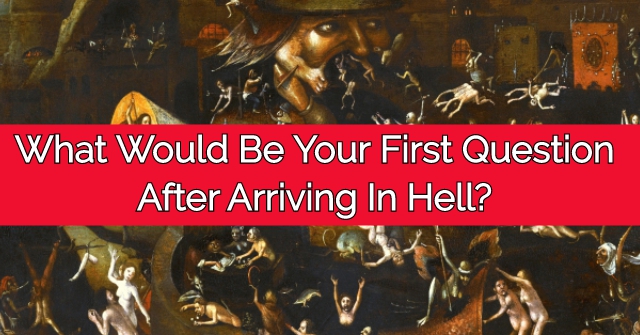What Would Be Your First Question After Arriving In Hell?