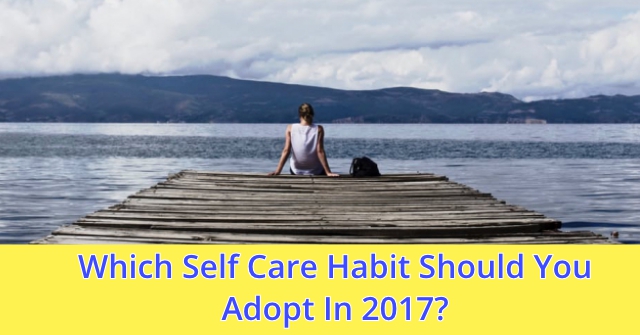 Which Self Care Habit Should You Adopt In 2017?