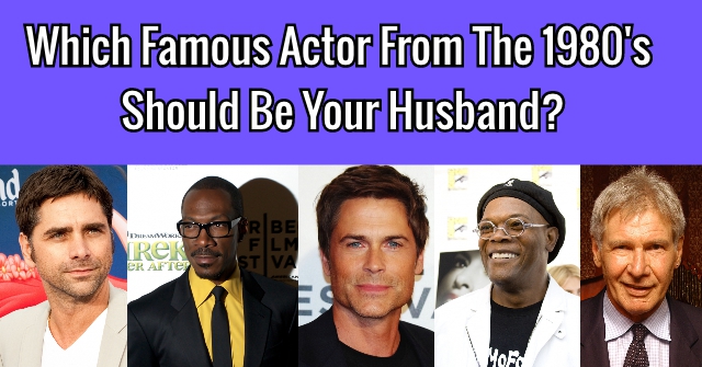 Which Famous Actor From The 1980’s Should Be Your Husband?