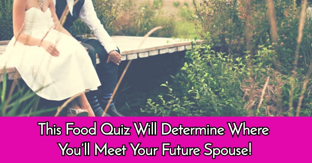 This Food Quiz Will Determine Where You’ll Meet Your Future Spouse!