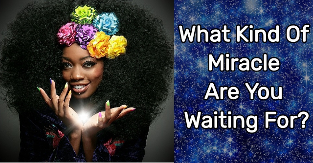 What Kind Of Miracle Are You Waiting For?