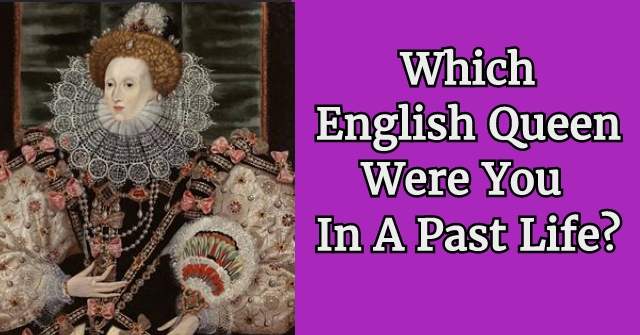 Which English Queen Were You In A Past Life?