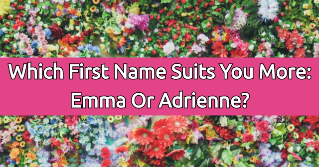 Which First Name Suits You More: Emma Or Adrienne?