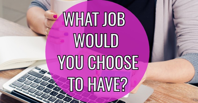 What Job Would You Choose To Have Today?
