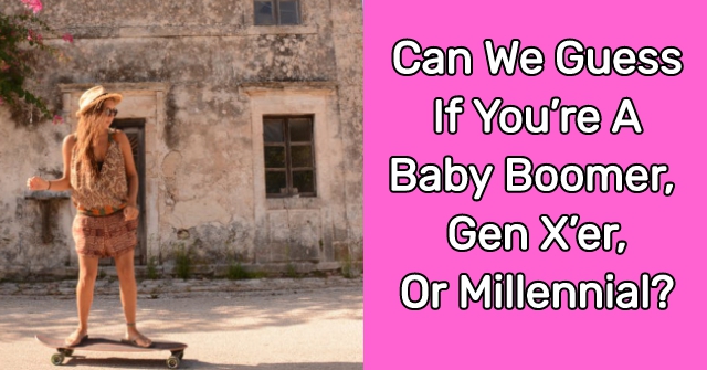 Can We Guess If You’re A Baby Boomer, Gen X’er, Or Millennial?