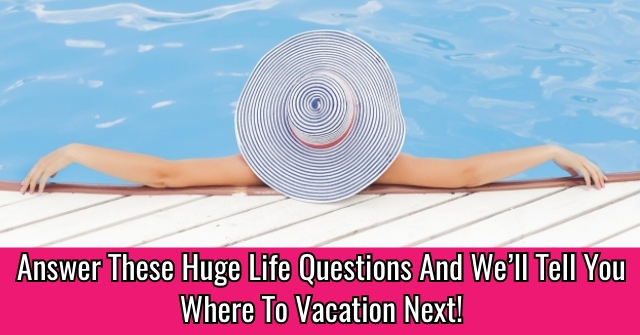 Answer These Huge Life Questions And We’ll Tell You Where To Vacation Next!