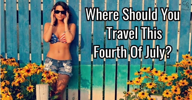 Where Should You Travel This Fourth Of July?