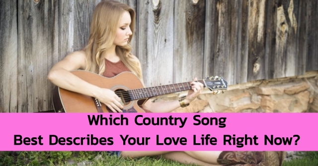 Which Country Song Best Describes Your Love Life Right Now?
