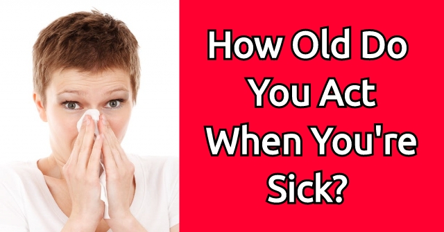 How Old Do You Act When You’re Sick?