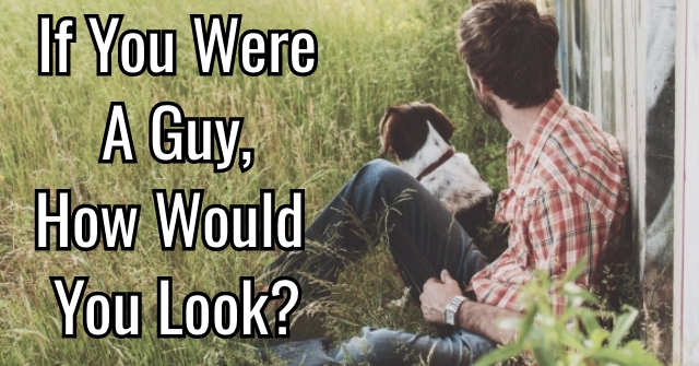 If You Were A Guy, How Would You Look?