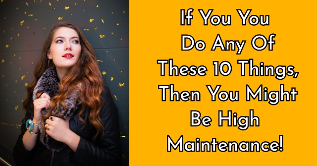 If You You Do Any Of These 10 Things, Then You Might Be High Maintenance!