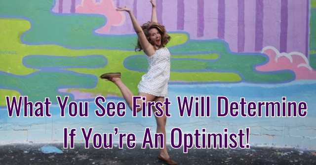 What You See First Will Determine If You’re An Optimist!