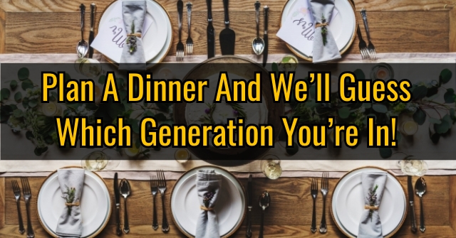 Plan A Dinner And We’ll Guess Which Generation You’re In!