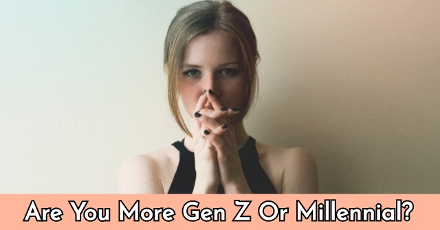 Are You More Gen Z Or Millennial Quizlady