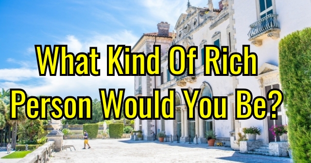 What Kind Of Rich Person Would You Be?