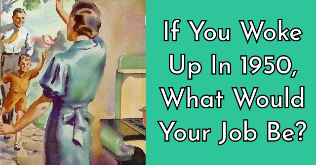 If You Woke Up In 1950, What Would Your Job Be?