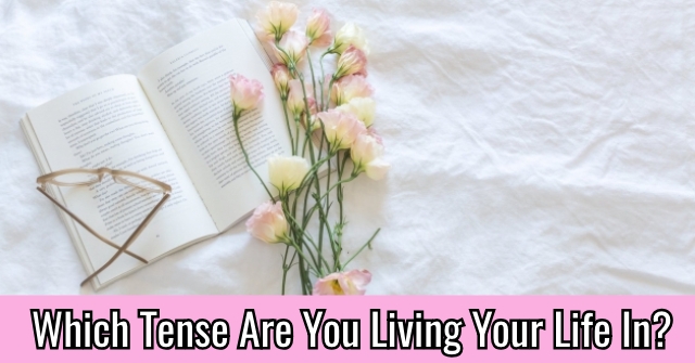 Which Tense Are You Living Your Life In?