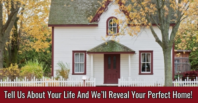 Tell Us About Your Life And We’ll Reveal Your Perfect Home!