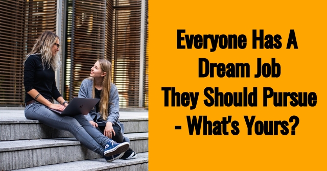Everyone Has A Dream Job They Should Pursue- What’s Yours?