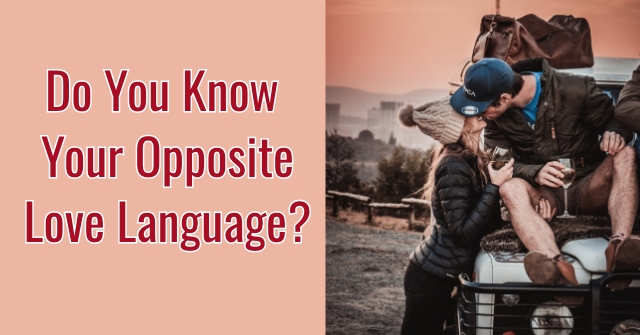 Do You Know Your Opposite Love Language?