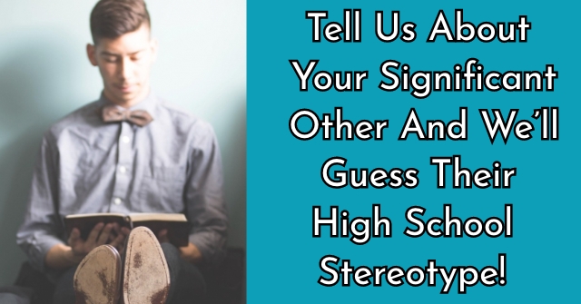 Tell Us About Your Significant Other And We’ll Guess Their High School Stereotype!
